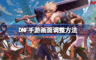 DNF手机游戏画面怎么调DNF手机游戏画面怎么调