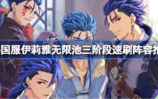 Fgo国服伊利亚无限池三阶段快刷阵容推荐fgo国服伊利亚无限池三阶段如何快刷？