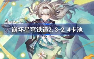 邢丘铁路2.3-2.4卡池是谁塌的？崩铁2.3-2.4卡池介绍。