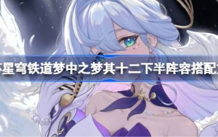坍塌星穹铁路之梦中的梦想如何搭配其阵容的后半部分如何搭配坍塌星穹铁路之梦中的阵容后半部分