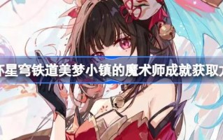 如何在星穹铁路崩溃的梦想小镇中获得魔术师的成就