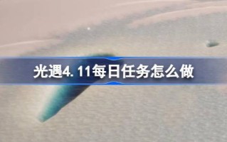 光遇4.11日常任务怎么做？光遇4.11每日任务介绍。