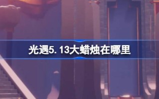 5月13日的大蜡烛在哪里？5月13日大蜡烛的位置介绍。