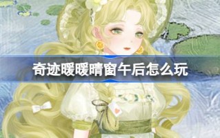 奇迹暖阳窗午后怎么玩奇迹暖阳窗午后活动介绍