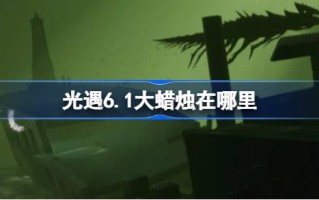 光遇6.1的大蜡烛在哪里？介绍6月1日《光遇》中大蜡烛的位置。