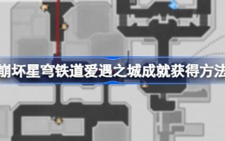 如何在倒塌的星穹铁路中解锁爱情之城的成就如何在倒塌的星穹铁路中获得爱情之城的成就