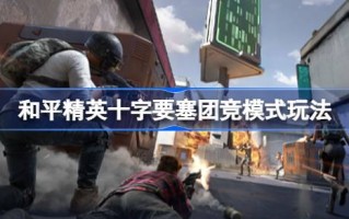 和平精英穿越堡垒怎么玩和平精英穿越堡垒团队竞技模式介绍