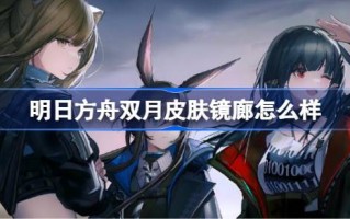 明日方舟双月皮肤镜廊怎么样？IANA双月皮肤镜画廊特效列表