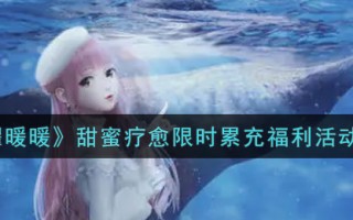 《闪耀暖暖》甜蜜疗愈限时累充福利活动介绍