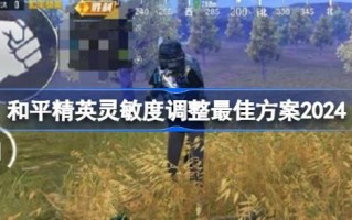 如何调整和平精英的灵敏度？2024调整和平精英2024灵敏度的最佳方案