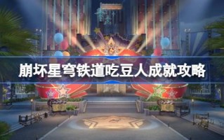 如何在《星穹铁路》的崩溃中实现《吃豆人》的成就