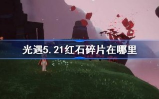 光遇5.21中的红石碎片在哪里？介绍红石碎片在光之相遇5月21日的位置。