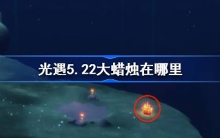 光遇5.22大蜡烛在哪里？5月22日光遇中的大蜡烛位置介绍