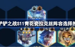 金铲子之战S11如何搭配青花瓷漆阵容S11青花瓷漆阵容选择与推荐