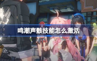 如何激活唱潮音的技能？启动唱潮声技巧入门