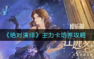 《绝对演绎》主力卡培养攻略