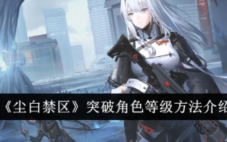 《尘与白的禁区》突破角色等级的方法介绍