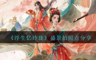 《浮生忆玲珑》盛景拍照点分享