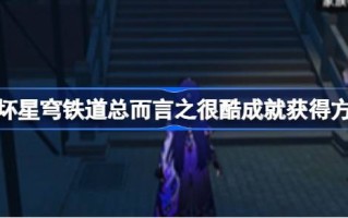 星际铁路的崩溃很酷。如何解锁倒塌的星穹铁路很酷。如何获得成就很酷？