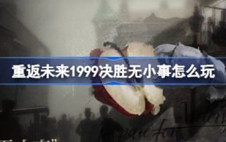 重返未来1999决胜无小事怎么玩 重返未来决胜无小事活动介绍
