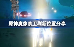 原神护卫队的刷新位置在哪里？分享一下原初神卫的刷新位置。