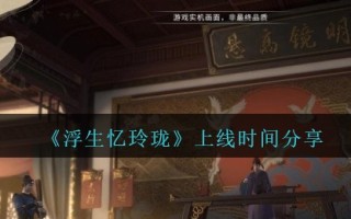 《浮生忆玲珑》上线时间分享