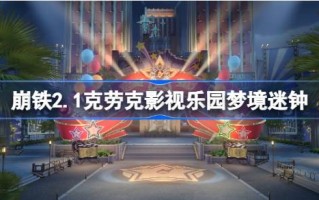 崩溃的星穹铁路2.1如何解密克罗克电影公园的梦想时钟？