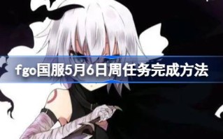 如何完成fgo国服5月6日的任务？如何完成fgo国服5月6日的任务？