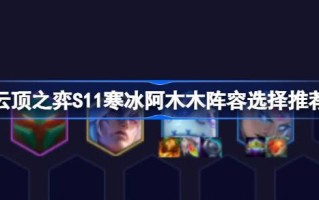 云顶之弈S11冰雪我爱你阵容选择如何搭配云顶之弈S11冰雪我爱你阵容？