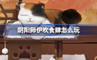 阴阳师伊吹食肆怎么玩 阴阳师伊吹食肆活动介绍