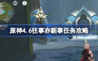 原神4.6往事亦新。任务攻略原神4.6往事亦新。如何完成任务？