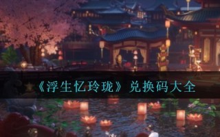 《浮生忆玲珑》兑换码大全