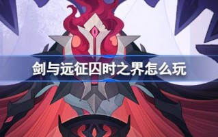 剑与远征囚徒的边界怎么玩？剑与远征俘虏的边界活动介绍。