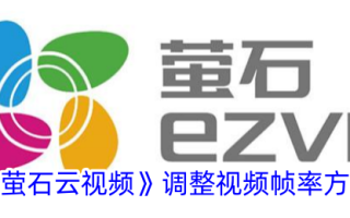 萤石云视频视频帧率调整方法