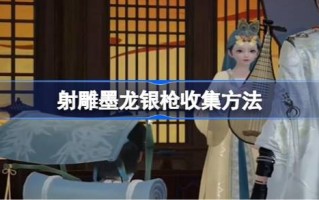 射雕墨龙银枪如何收集射雕墨龙银枪如何收集射雕墨龙银枪