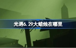 光明遭遇6.29大蜡烛在哪里？6月29日光明邂逅中大蜡烛的位置介绍
