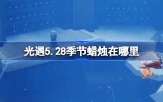5月28日的蜡烛在哪里？28年5月蜡烛位置介绍。