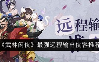 武林闲侠中最强远程输出侠客推荐