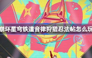 崩坏星穹铁道音律狩猎忍法帖怎么玩 崩铁音律狩猎忍法帖玩法介绍