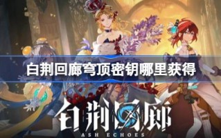 哪里可以拿到白静回廊穹顶的钥匙如何拿到白静回廊穹顶的钥匙