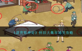 《就我眼神好》怀旧大集市通关攻略