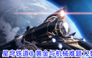 《崩坏:星穹铁路》黄金和机械问题12智力攻略