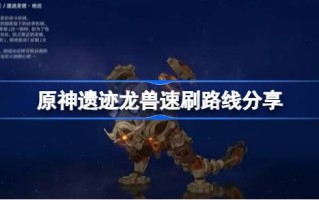 原神遗物龙兽快刷路线在哪里分享原神遗物龙兽boss？
