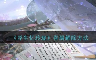 《浮生忆玲珑》眷属解除方法