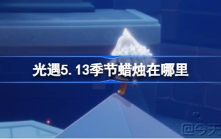 光明相遇第五季13蜡烛在哪里？5月13日遇光季蜡烛位置介绍。