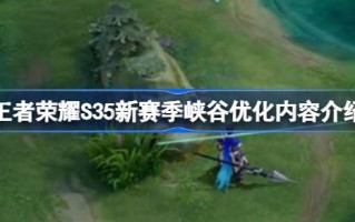 王者荣耀S35峡谷新赛季优化了哪些方面？介绍王者荣耀S35峡谷新赛季优化。