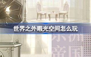 世界外休闲时间怎么玩空世界外活动介绍空