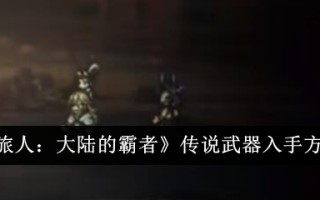 《流浪旅人:大陆霸主》传奇武器启动方法详解