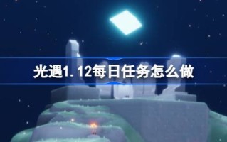 光遇1.12日常任务怎么做？光明遭遇1.12日常任务介绍。