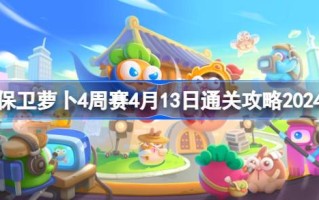 如何防守萝卜四周比赛4.13如何通过四周比赛4.13通关攻略2024